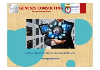Le lezioni online si terranno sulla nostra piattaforma
www.genesisfad.it
GENESIS CONSULTING
www.genesisconsulting.eu
 
