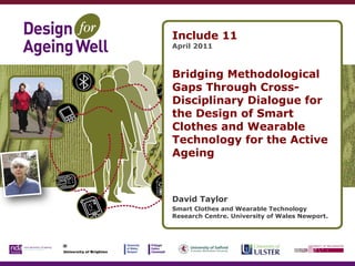 Include 11 April 2011 Bridging Methodological Gaps Through Cross-Disciplinary Dialogue for the Design of Smart Clothes and Wearable Technology for the Active Ageing David Taylor  Smart Clothes and Wearable Technology Research Centre. University of Wales Newport.  