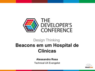 Globalcode – Open4education
Design Thinking
Beacons em um Hospital de
Clínicas
Alessandra Rosa
Technical UX Evangelist
 