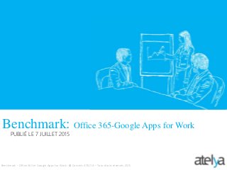 Benchmark: Office 365-Google Apps for Work
Benchmark - Office 365 et Google Apps for Work- © Conseils ATELYA – Tous droits réservés, 2015
PUBLIÉ LE 7 JUILLET 2015
 