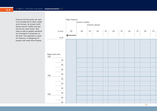 CD_Manual_E_Teil3_RL

3.4

24.5.2002 10:57 Uhr

Seite 5

Menu | Formats and grids | Implementation |

Page margins
Column widths
Column spaces

Column and text grids can easily be transferred to other, larger
print formats, by simply multiplying column widths and spaces by the same factor. Text
sizes as well as graphic elements
are increased in proportion to
the grid. This approach is used,
for instance, in designing A1
posters and trade show boards.

in mm

in pt

Begin text area
100
25
25
25
100

25
25
25
25

100

25
25
25

20

20

10

20

10

20

10

20

10

20

10

 