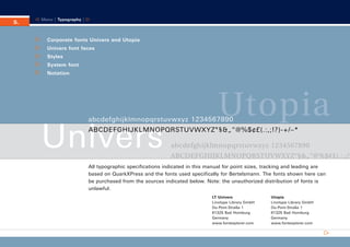 CD_Manual_E_Teil5_RL

5.

30.5.2002 11:50 Uhr

Seite 1

Menu | Typography |

Corporate fonts Univers and Utopia
Univers font faces
Styles
System font
Notation

Utopia

abcdefghijklmnopqrstuvwxyz 1234567890

Univers

ABCDEFGHIJKLMNOPQRSTUVWXYZ°§&„“@%$¢£(.:,;!?)-+/–*
abcdefghijklmnopqrstuvwxyz 1234567890
ABCDEFGHIJKLMNOPQRSTUVWXYZ°§&„“@%$¢£(.:,;!?

All typographic specifications indicated in this manual for point sizes, tracking and leading are
based on QuarkXPress and the fonts used specifically for Bertelsmann. The fonts shown here can
be purchased from the sources indicated below. Note: the unauthorized distribution of fonts is
unlawful.
LT Univers
Linotype Library GmbH
Du-Pont-Straße 1
61325 Bad Homburg
Germany
www.fontexplorer.com

Utopia
Linotype Library GmbH
Du-Pont-Straße 1
61325 Bad Homburg
Germany
www.fontexplorer.com

 