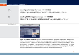CD_Manual_E_Teil5_RL

5.7

24.5.2002 13:22 Uhr

Seite 8

Menu | Typography | System font |

Arial
Regular

abcdefghijklmnopqrstuvwxyz 1234567890
ABCDEFGHIJKLMNOPQRSTUVWXYZ°§&„“@%$¢£€(.:,;!?)-+/–*

Arial
Bold

abcdefghijklmnopqrstuvwxyz 1234567890
ABCDEFGHIJKLMNOPQRSTUVWXYZ°§&„“@%$¢£€(.:,;!?)-+/–*

Examples for use

Using the system font Arial | In office communications (e.g., templates in Microsoft Word format),
in PowerPoint presentations and text documents updated via database on the Internet and corporate intranet, along with Univers, the system font Arial is used in the Regular and Bold faces. Utopia
is not used in these areas; it is reserved for print media. For working with typography in the areas
described above, please refer to the specific manual chapters and the online style guide. The URL
and required password are available from corporate-design@bertelsmann.de.

 