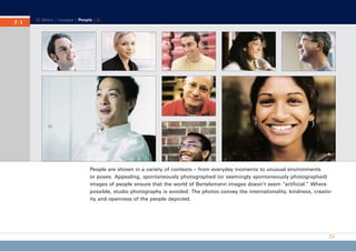 CD_Manual_E_Teil7_RL

7.1
7.

27.5.2002 8:29 Uhr

Seite 2

Menu | Images | People |

People are shown in a variety of contexts – from everyday moments to unusual environments
or poses. Appealing, spontaneously photographed (or seemingly spontaneously photographed)
images of people ensure that the world of Bertelsmann images doesn’t seem “artificial.” Where
possible, studio photography is avoided. The photos convey the internationality, kindness, creativity and openness of the people depicted.

 