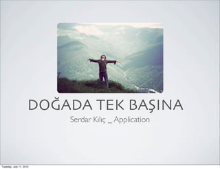 DOĞADA TEK BAŞINA
                         Serdar Kılıç _ Application




Tuesday, July 17, 2012
 