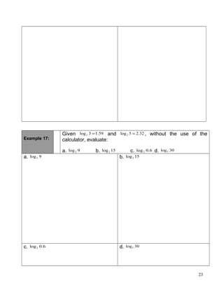 Example 17:
Given 59.13log2 = and 32.25log2 = , without the use of the
calculator, evaluate:
a. 9log2 b. 15log2 c. 6.0log2 d. 30log5
a. 9log2 b. 15log2
c. 6.0log2 d. 30log5
23
 