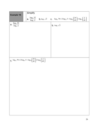 Example 19:
Simplify
a. 2log
32log
b
b
b. 3log9 c. 





+





−+
45
2
log
45
35
log5log270log 10101010
a. 2log
32log
b
b
b. 3log9
c. 





+





−+
45
2
log
45
35
log5log270log 10101010
26
 