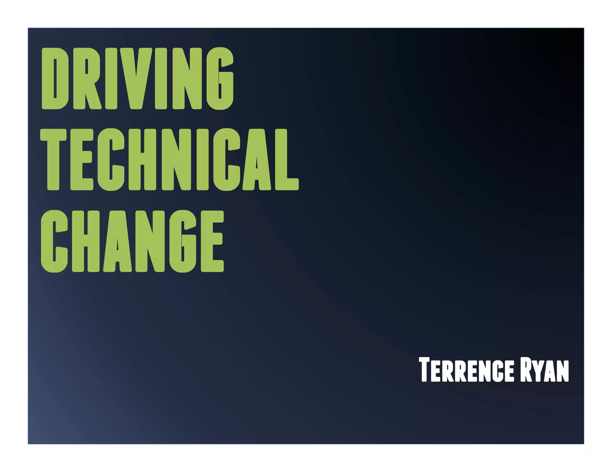 DRIVING
TECHNICAL
CHANGE
            Terrence Ryan
 