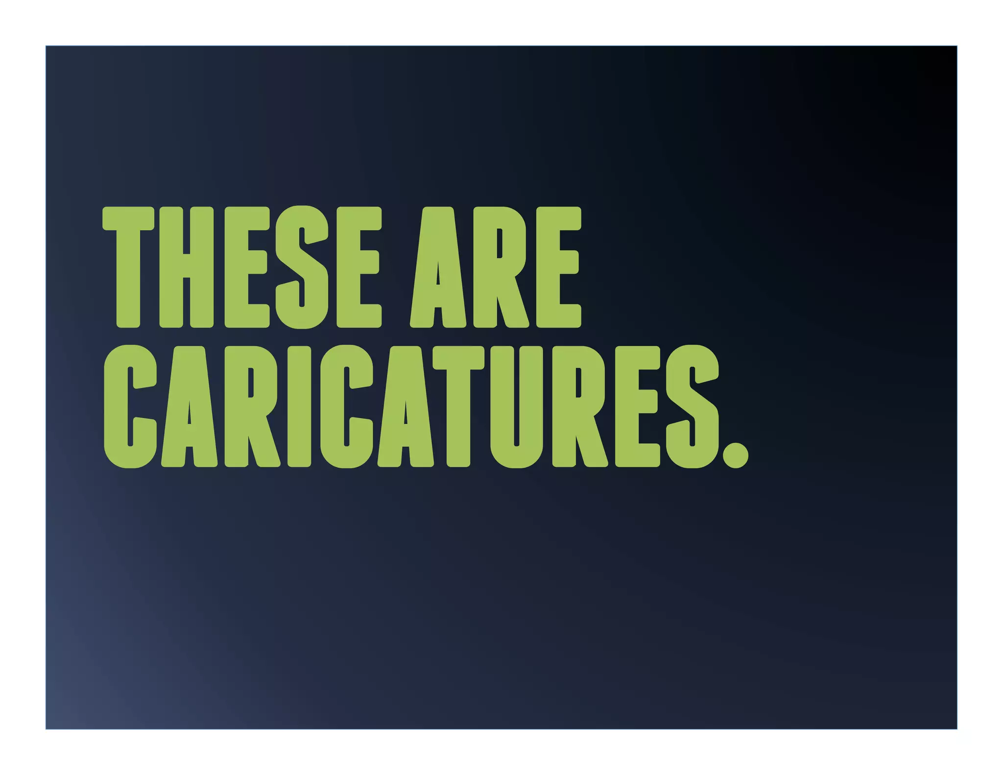 THESE ARE
CARICATURES.
 