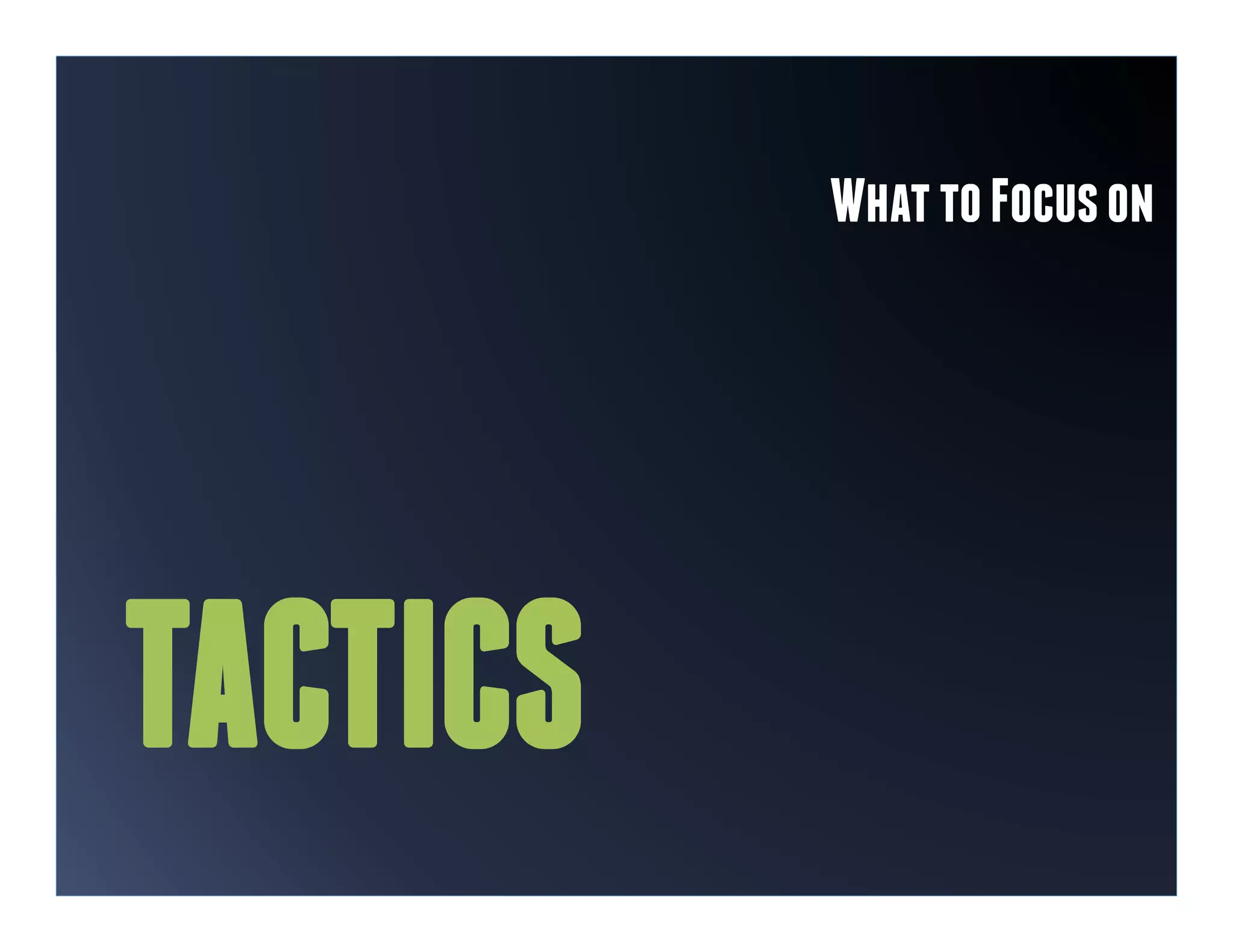 What to Focus on




TACTICS
 