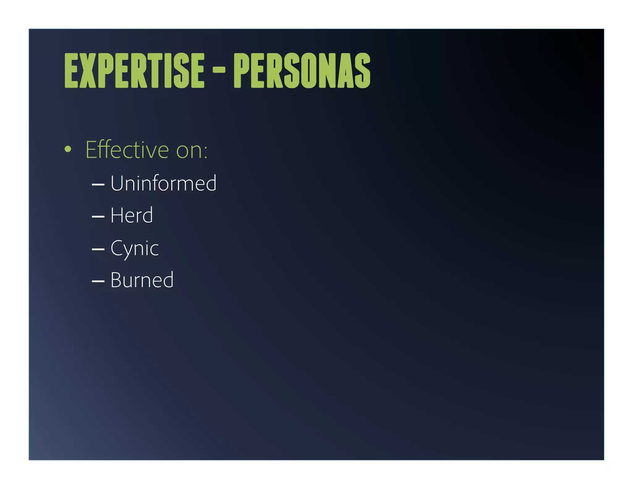 EXPERTISE - PERSONAS
•  Eﬀective on:
  –  Uninformed
  –  Herd
  –  Cynic
  –  Burned
 
