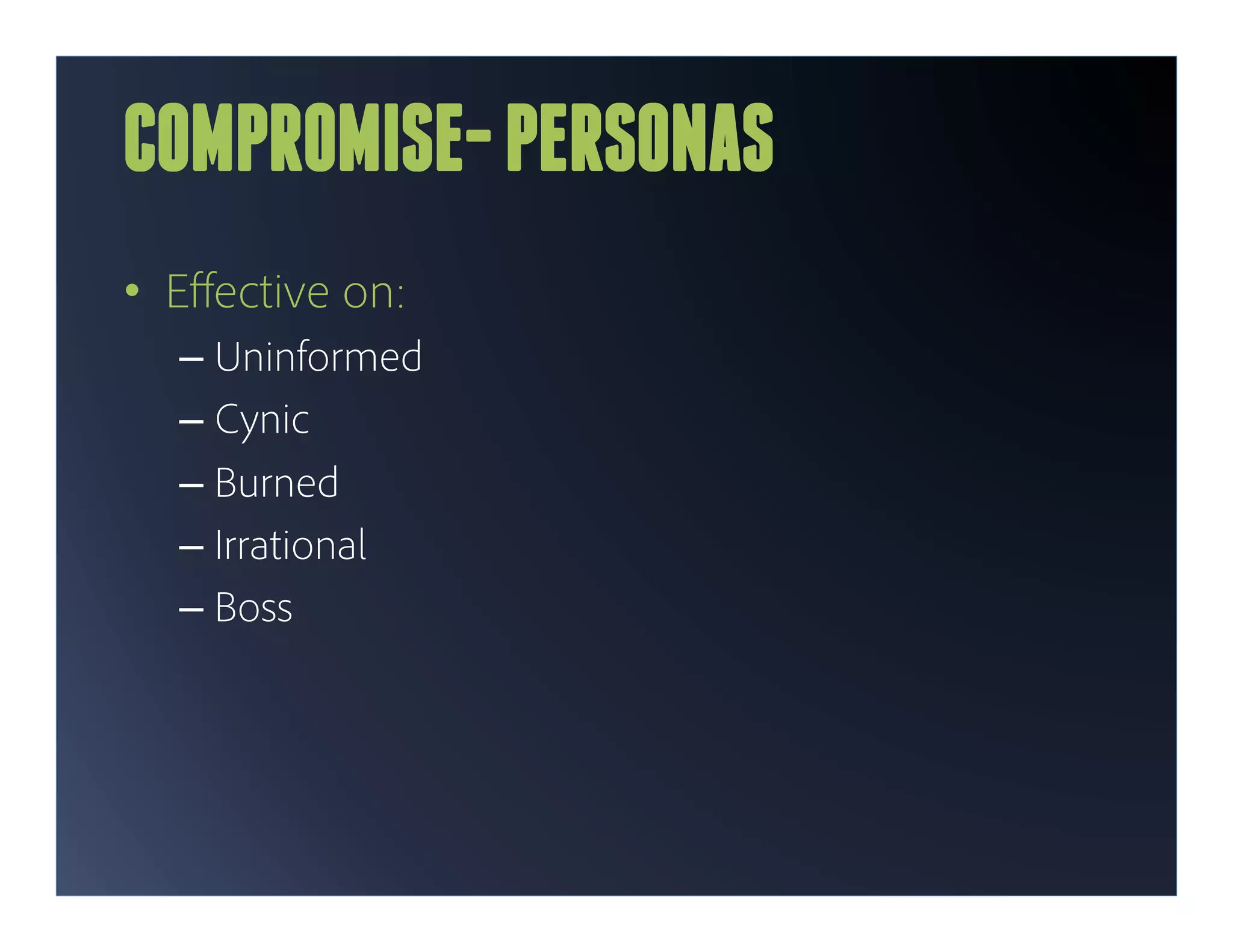 COMPROMISE- PERSONAS
•  Eﬀective on:
  –  Uninformed
  –  Cynic
  –  Burned
  –  Irrational
  –  Boss
 