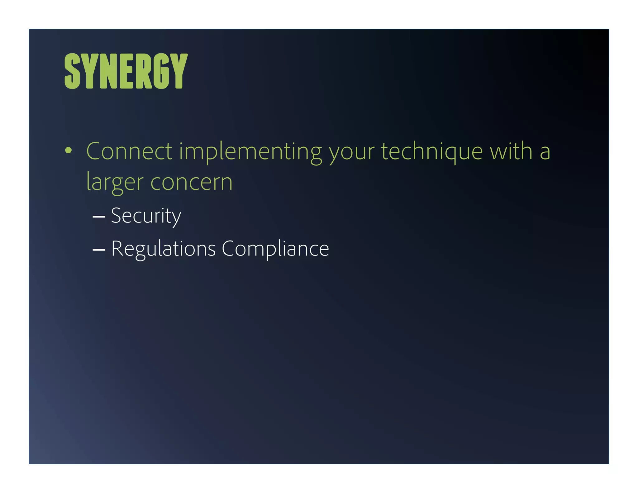 SYNERGY
•  Connect implementing your technique with a
   larger concern
  –  Security
  –  Regulations Compliance
 