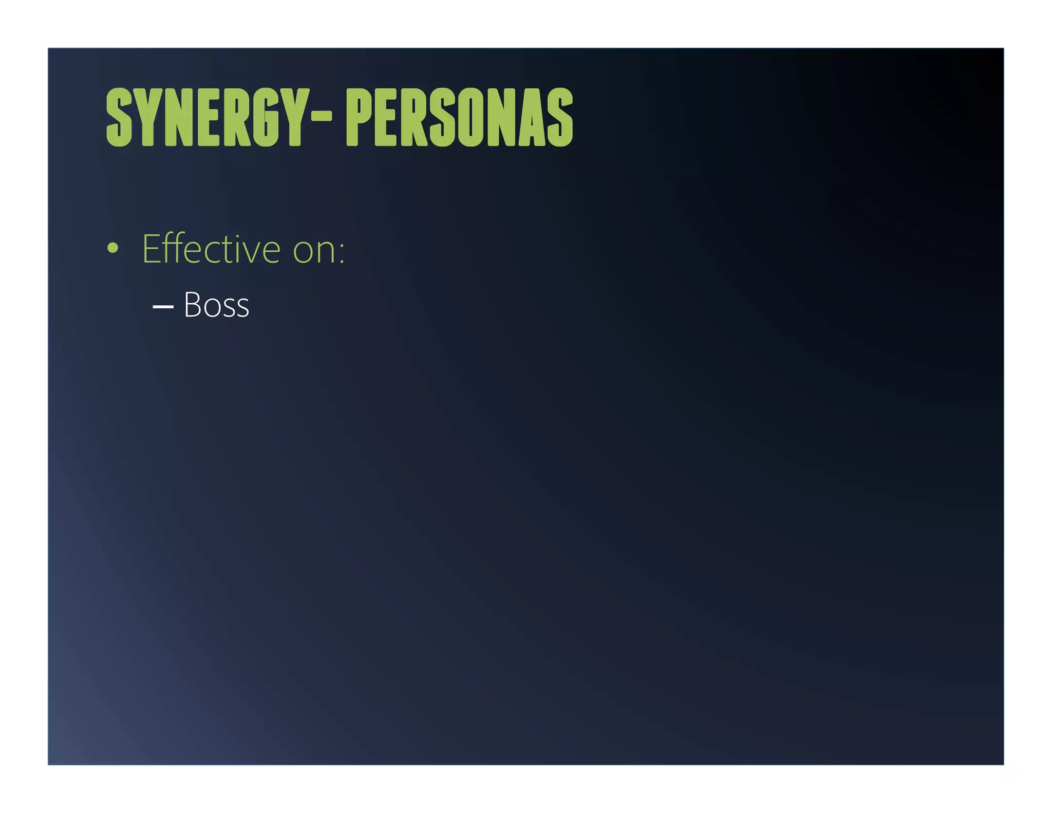 SYNERGY- PERSONAS
•  Eﬀective on:
  –  Boss
 