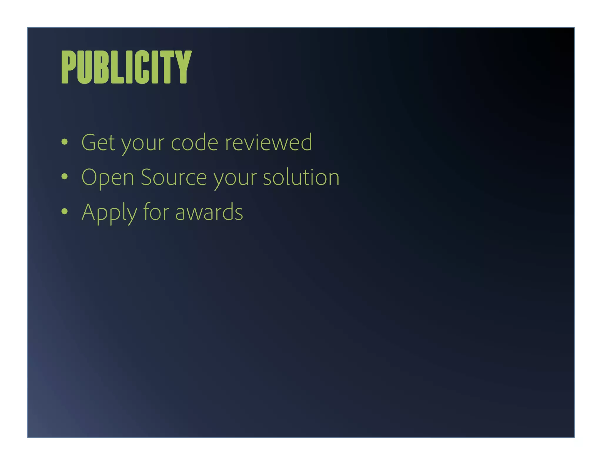 PUBLICITY
•  Get your code reviewed
•  Open Source your solution
•  Apply for awards
 
