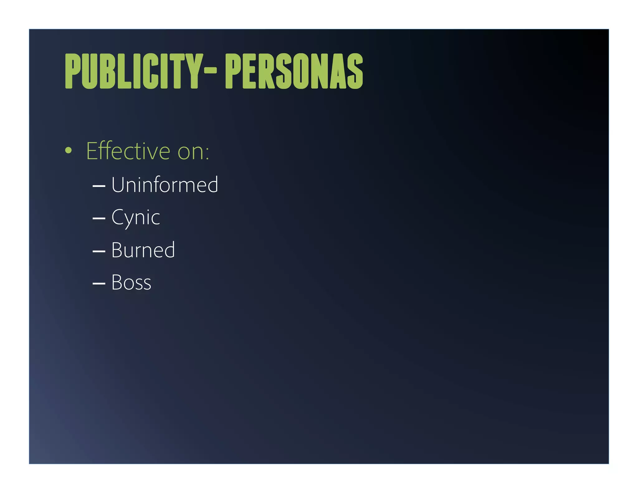 PUBLICITY- PERSONAS
•  Eﬀective on:
  –  Uninformed
  –  Cynic
  –  Burned
  –  Boss
 