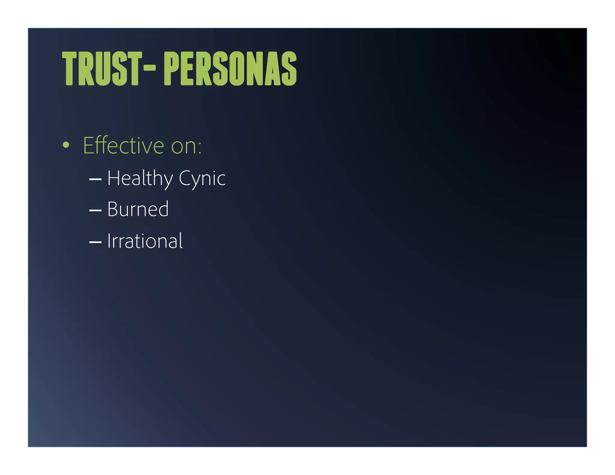 TRUST- PERSONAS
•  Eﬀective on:
  –  Healthy Cynic
  –  Burned
  –  Irrational
 