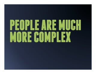 PEOPLE ARE MUCH
MORE COMPLEX
 