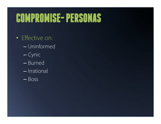 COMPROMISE- PERSONAS
•  Eﬀective on:
  –  Uninformed
  –  Cynic
  –  Burned
  –  Irrational
  –  Boss
 