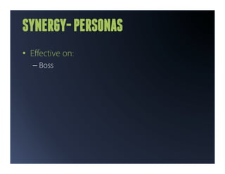 SYNERGY- PERSONAS
•  Eﬀective on:
  –  Boss
 