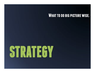 What to do big picture wise.




STRATEGY
 