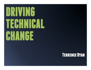 DRIVING
TECHNICAL
CHANGE
            Terrence Ryan
 