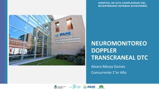 NEUROMONITOREO
DOPPLER
TRANSCRANEAL DTC
Alvaro Mezza Gomez
Concurrente 1°er Año
v
 