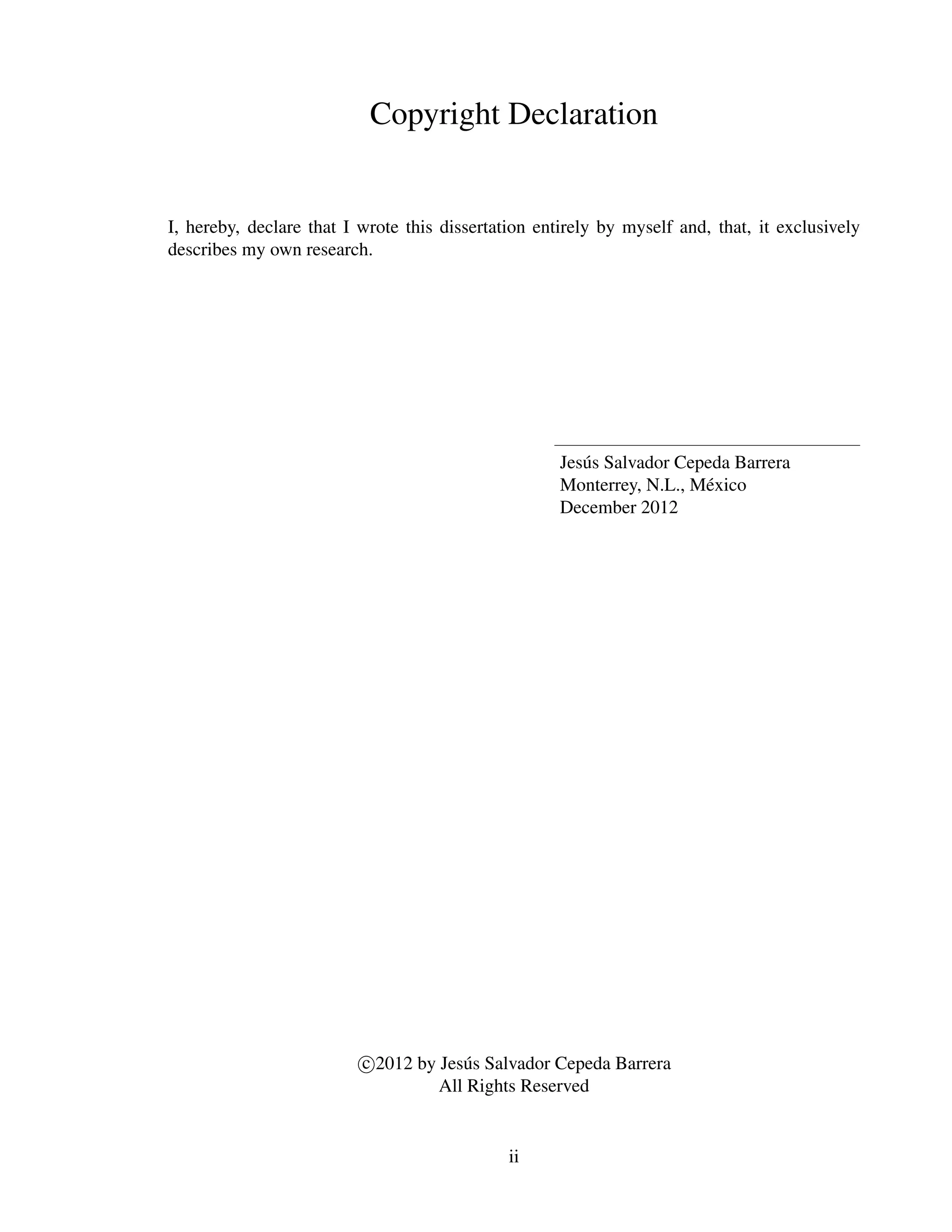 Copyright Declaration


I, hereby, declare that I wrote this dissertation entirely by myself and, that, it exclusively
describes my own research.




                                                     Jes´ s Salvador Cepeda Barrera
                                                        u
                                                     Monterrey, N.L., M´ xico
                                                                        e
                                                     December 2012




                          c 2012 by Jes´ s Salvador Cepeda Barrera
                                       u
                                    All Rights Reserved


                                              ii
 