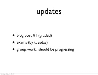 updates
• blog post #1 (graded)
• exams (by tuesday)
• group work...should be progressing

Tuesday, February 18, 14

 