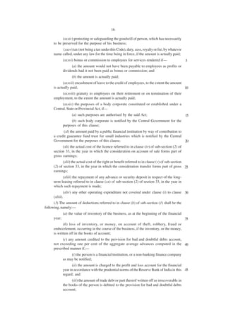 16

            (xxxiv) protecting or safeguarding the goodwill of person, which has necessarily
      to be preserved for the purpose of his business;
           (xxxv) tax (not being a tax under this Code), duty, cess, royalty or fee, by whatever
      name called, under any law for the time being in force, if the amount is actually paid;
              (xxxvi) bonus or commission to employees for services rendered if—                     5
                    (a) the amount would not have been payable to employees as profits or
              dividends had it not been paid as bonus or commission; and
                    (b) the amount is actually paid;
             (xxxvii) encashment of leave to the credit of employees, to the extent the amount
      is actually paid;                                                                        10
             (xxxviii) gratuity to employees on their retirement or on termination of their
      employment, to the extent the amount is actually paid;
           (xxxix) the purposes of a body corporate constituted or established under a
      Central, State or Provincial Act, if—
                    (a) such purposes are authorised by the said Act;                                15
                   (b) such body corporate is notified by the Central Government for the
              purposes of this clause;
             (xl) the amount paid by a public financial institution by way of contribution to
      a credit guarantee fund trust for small industries which is notified by the Central
      Government for the purposes of this clause;                                                 20
            (xli) the actual cost of the licence referred to in clause (iv) of sub-section (2) of
      section 33, in the year in which the consideration on account of sale forms part of
      gross earnings;
            (xlii) the actual cost of the right or benefit referred to in clause (v) of sub-section
      (2) of section 33, in the year in which the consideration transfer forms part of gross 25
      earnings;
            (xliii) the repayment of any advance or security deposit in respect of the long-
      term leasing referred to in clause (xx) of sub-section (2) of section 33, in the year in
      which such repayment is made;
              (xliv) any other operating expenditure not covered under clause (i) to clause 30
      (xliii).
      (3) The amount of deductions referred to in clause (b) of sub-section (1) shall be the
following, namely:—
              (a) the value of inventory of the business, as at the beginning of the financial
      year;                                                                                          35
             (b) loss of inventory, or money, on account of theft, robbery, fraud or
      embezzlement, occurring in the course of the business, if the inventory, or the money,
      is written off in the books of account;
            (c) any amount credited to the provision for bad and doubtful debts account,
      not exceeding one per cent of the aggregate average advances computed in the 40
      prescribed manner if,—
                   (i) the person is a financial institution, or a non-banking finance company
              as may be notified;
                    (ii) the amount is charged to the profit and loss account for the financial
              year in accordance with the prudential norms of the Reserve Bank of India in this 45
              regard; and
                    (iii) the amount of trade debt or part thereof written off as irrecoverable in
              the books of the person is debited to the provision for bad and doubtful debts
              account;
 