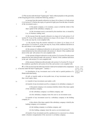 25

            (2) The income under the head “Capital gains” shall, without prejudice to the generality
     of the foregoing provisions, include the following, namely:—
                  (a) income from the transfer referred to in clause (d) or clause (e) of sub-section
           (1) of section 47, if before the expiry of a period of eight years from the date of transfer
5          of the investment asset,—
                       (i) the parent company, or its nominee, ceases to hold the whole of the
                 share capital of the subsidiary company; or
                        (ii) the investment asset is converted by the transferee into, or treated by
                 it as, its business trading asset;
10               (b) the income from the transfer referred to in clause (f) of sub-section (1) of
           section 47, if any of the conditions laid down in clause (16) or clause (74) of section
           314, as the case may be, is not complied with;
                  (c) the income from the transfer referred to in clause (j) or clause (n) of
           sub-section (1) of section 47, as the case may be, if any of the conditions laid down in
15         the said clauses is not complied with;
                 (d) the amount of withdrawal referred to in sub-section (4) of section 55 to the
           extent deduction has been allowed under sub-section (2) thereof, if the condition laid
           down in the said sub-section (4) is not complied with;
                  (e) the amount of deposit referred to in sub-section (5) of section 55 to the extent
20         deduction has been allowed under sub-section (2) thereof, if the condition laid down
           in the said sub-section (5) is not complied with.
                 (f) the amount of deduction allowed under sub-section (1) of section 55, if any of
           the conditions specified in sub-section (6) of the said section is not complied with.
         47. (1) The income from the following transfers shall not be included in the computation Income from
   of income under the head “Capital gains” , namely:—                                            certain trans-
25
                                                                                                          fers not to be
                (a) distribution of any investment asset on the total or partial partition of a treated as capi-
                                                                                                tal gains.
           Hindu undivided family;
                 (b) gift, or transfer under an irrevocable trust, of any investment asset, other
           than sweat equity share;

30               (c ) transfer of any investment asset under a will;
                 (d) transfer of any investment asset by a company to its subsidiary company, if-
                       (i) the parent company or its nominees hold the whole of the share capital
                 of the subsidiary company,
                        (ii) the subsidiary company is an Indian company; and
35                      (iii) the subsidiary company treats the asset as an investment asset;
                (e) transfer of any investment asset by a subsidiary company to the holding
           company, if—
                       (i) the whole of the share capital of the subsidiary company is held by the
                 holding company or its nominees,

40                      (ii) the holding company is an Indian company, and
                        (iii) the holding company treats the asset as an investment asset;
                (f) transfer of any investment asset by a predecessor to a successor in a scheme
           under a business reorganisation if the successor is an Indian company;
 