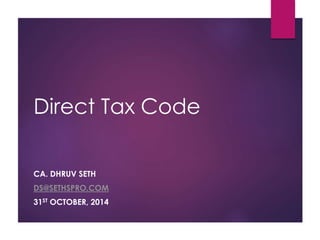 Direct Tax Code
CA. DHRUV SETH
DS@SETHSPRO.COM
31ST OCTOBER, 2014
 
