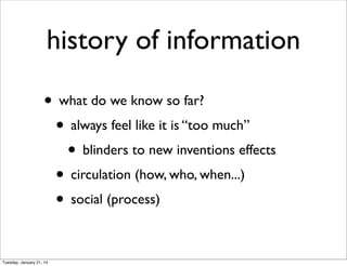 history of information
• what do we know so far?
• always feel like it is “too much”
• blinders to new inventions effects
• circulation (how, who, when...)
• social (process)
Tuesday, January 21, 14