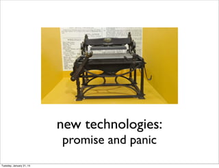 new technologies:
promise and panic
Tuesday, January 21, 14