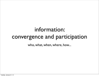 information:
convergence and participation
who, what, when, where, how...

Tuesday, January 21, 14

 