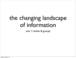 the changing landscape
of information
unit 1 review & groups

Sunday, February 9, 14

 