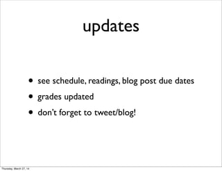 updates
• see schedule, readings, blog post due dates
• grades updated
• don’t forget to tweet/blog!
Thursday, March 27, 14
 