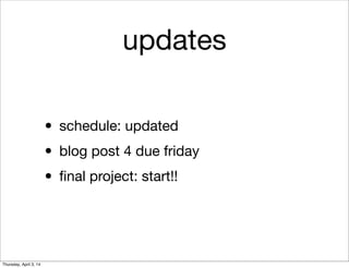updates
• schedule: updated
• blog post 4 due friday
• ﬁnal project: start!!
Thursday, April 3, 14
 