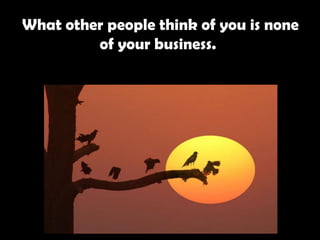 What other people think of you is none of your business.   