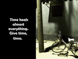   Time heals almost everything. Give time, time.   