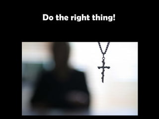   Do the right thing!   