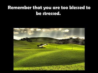 Remember that you are too blessed to be stressed.   