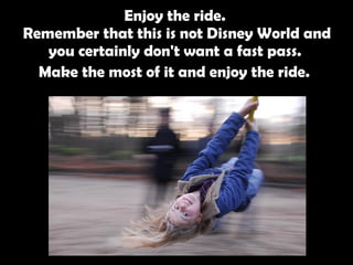 Enjoy the ride.  Remember that this is not Disney World and you certainly don't want a fast pass.  Make the most of it and enjoy the ride.   