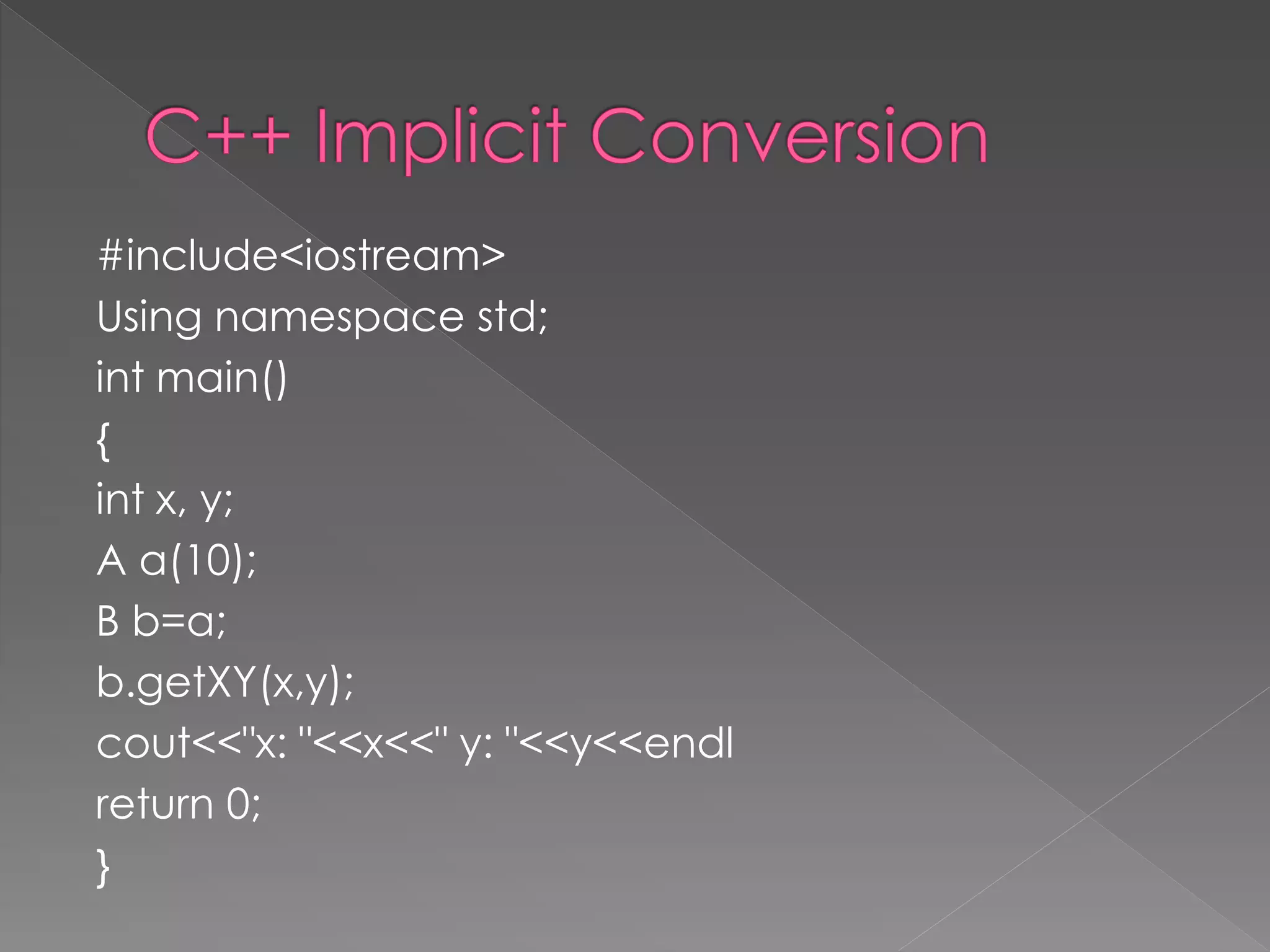 #include<iostream>
Using namespace std;
int main()
{
int x, y;
A a(10);
B b=a;
b.getXY(x,y);
cout<<"x: "<<x<<" y: "<<y<<endl
return 0;
}
 