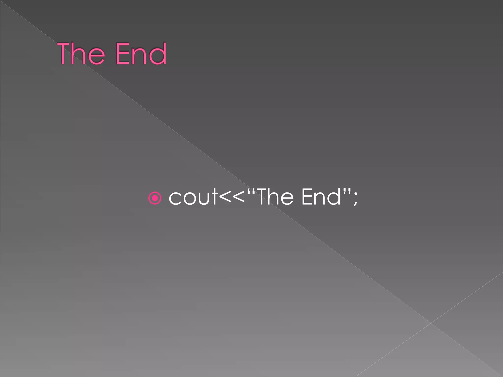  cout<<“The End”;
 