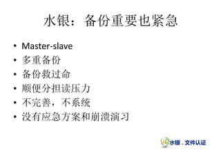 水银：备份重要也紧急
•   Master-slave
•   多重备份
•   备份救过命
•   顺便分担读压力
•   不完善，不系统
•   没有应急方案和崩溃演习
 