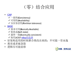 （零）结合应用
• CAP
   一致性(Consistency)
   可用性(Availability)
   分区容忍性(Partition tolerance)
• BASE
   基本可用(Basically Available)
   软状态(Soft state)
   最终一致(Eventually consistent)
   取代ACID? eBay的选择
• 好架构是用的时候磨合修改出来的；不可能一劳永逸
• 教育或者被忽悠
• 逻辑尽可能前移
 