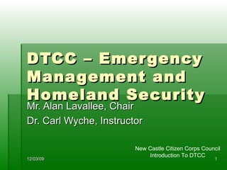 DTCC – Emergency Management and Homeland Security Mr. Alan Lavallee, Chair Dr. Carl Wyche, Instructor 06/07/09 New Castle Citizen Corps Council Introduction To DTCC 