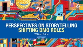 PERSPECTIVES ON STORYTELLING
SHIFTING DMO ROLES
William Price

#DTCC2016
 