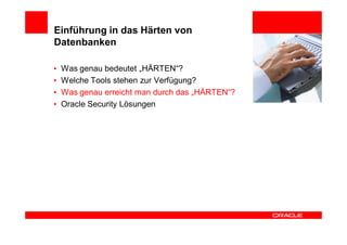 Einführung in das Härten von
Datenbanken

•   Was genau bedeutet „HÄRTEN“?
•   Welche Tools stehen zur Verfügung?
•   Was genau erreicht man durch das „HÄRTEN“?
•   Oracle Security Lösungen
 